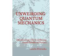 UNWEIRDING QUANTUM MECHANICS: Eliminating The Confusion From Modern Physics