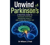 Unwind Parkinson's: A Practical Guide to Managing Symptoms, Enhancing Mobility, and Living Well Every Day