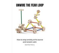 UNWIRE THE FEAR LOOP: How to stop anxiety at its source and reclaim calm