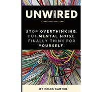 UNWIRED: Stop Overthinking. Cut Mental Noise. Finally Think for Yourself.