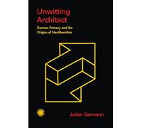 Unwitting Architect: German Primacy and the Origins of Neoliberalism (Emerging Frontiers in the Global Economy)