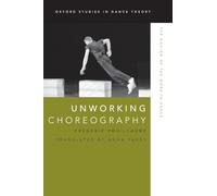 Unworking Choreography: The Notion Of The Work In Dance (Oxford Studies In Dance Theory)