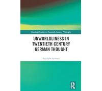 Unworldliness in Twentieth Century German Thought (Routledge Studies in Twentieth-Century Philosophy)