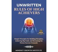 UNWRITTEN RULES OF HIGH ACHIEVERS: Simple Principles for Building Discipline, Achieving Big Goals, and Becoming the Person Success Demands