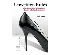 Unwritten Rules: What Women Need to Know About Leading in Today's Organizations