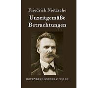 Unzeitgemäße Betrachtungen: David Strauß / Vom Nutzen und Nachteil der Historie für das Leben / Schopenhauer als Erzieher / Richard Wagner in Bayreuth