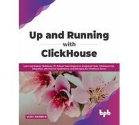 Up and Running with ClickHouse: Learn and Explore ClickHouse, It's Robust Table Engines for Analytical Tasks, ClickHouse SQL, Integration with ... the ClickHouse Server (English Edition)