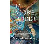 UP JACOB'S LADDER: Out of the darkness and into the light Transmuting the shadows cmbraced with heart