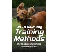 Up To Date Dog Training Methods: Great For Working With New Puppies And Older Mature Dogs: How To Train Your Dog Tricks
