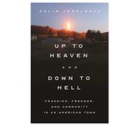 Up to Heaven and Down to Hell: Fracking, Freedom, and Community in an American Town