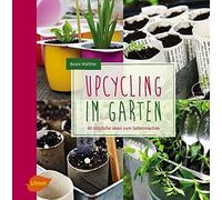 Upcycling im Garten: 40 nutzliche Ideen zum Selbermachen by Walther HB.
