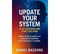 Update Your System - Stop Surviving and Start Evolving: Mind, Body & Habits for Living with Purpose in the Decade of Change