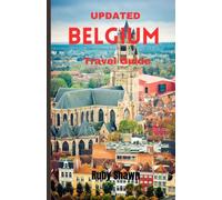 Updated Belgium Travel Guide: A Comprehensive Guide to Explore the Rich History, iconic tourist spots, Natural Wonders, Vibrant Culture, and Stunning Landscapes of Belgium and Travel Tips from Locals