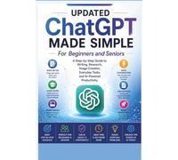 Updated ChatGPT Made Simple for Beginners and Seniors: A Step-by-Step Guide to Writing Better, Finding Answers, Creating Images, Organizing Tasks, ... Productivity (REVISED AND UPDATED GUIDES)