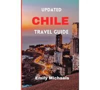 Updated Chile Travel Guide: A Comprehensive Guide to Explore the Rich History, iconic tourist spots, Natural Wonders, Vibrant Culture, and Stunning Landscapes of Chile and Travel Tips from Locals