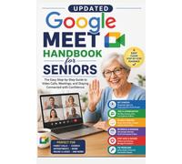 Updated Google Meet Handbook for Seniors: A Simple Guide to Joining Video Calls, Scheduling Meetings, Sharing Your Screen, Using Captions, Adjusting ... with Confidence (REVISED AND UPDATED GUIDES)