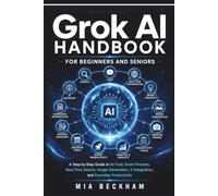 Updated Grok AI Handbook for Beginners and Seniors: A Step-by-Step Guide to AI-Chat, Smart Prompts, Real-Time Search, Image Generation, X Integration, ... Productivity (REVISED AND UPDATED GUIDES)