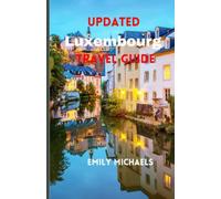 Updated Luxembourg Travel Guide: A Comprehensive Guide to Explore the Rich History, iconic tourist spots, Natural Wonders, Vibrant Culture, and Stunning Landscapes of Luxembourg and Travel Tips