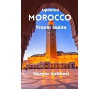 Updated Morocco Travel Guide: A Comprehensive Guide to Explore the Rich History, iconic tourist spots, Natural Wonders, Vibrant Culture, and Stunning Landscapes of Morocco and Travel Tips