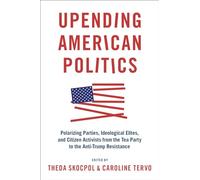 Upending American Politics: Polarizing Parties, Ideological Elites, and Citizen Activists from the Tea Party to the Anti-Trump Resistance