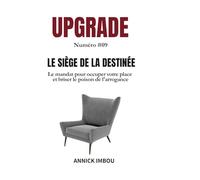 UPGRADE Numéro #09 - LE SIÈGE DE LA DESTINÉE: Le mandat pour occuper votre place et briser le poison de l'arrogance
