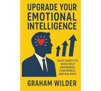 Upgrade Your Emotional Intelligence: Daily Habits to Build Self-Awareness, Confidence, and Balance