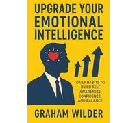Upgrade Your Emotional Intelligence: Daily Habits to Build Self-Awareness, Confidence, and Balance