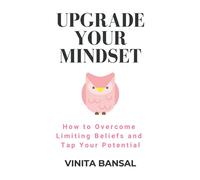 Upgrade Your Mindset: How to Overcome Limiting Beliefs and Tap Your Potential