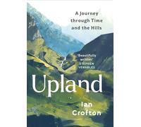 Upland: A Journey through Time and the Hills: A Journey through Time and the Hills of Britain