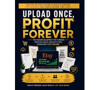 UPLOAD ONCE, PROFIT FOREVER: The Modern Blueprint for Turning Creative Digital Products into Consistent Etsy Income