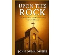 UPON THIS ROCK: The Revelation and Foundation of Christ’s Church
