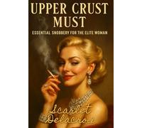 Upper Crust Must: Essential Snobbery for the Elite Woman (Scarlet’s Charm Codex)