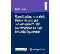 Upper Echelons’ Naturalistic Decision-Making and Top Management Team Macrocognition in a High Reliability Organization (Contributions to Management Science)