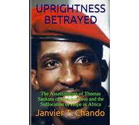 UPRIGHTNESS BETRAYED: The Assassination of Thomas Sankara of Burkina Faso and the Suffocation of Hope in Africa