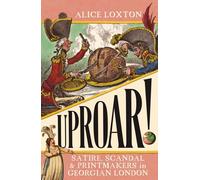 UPROAR: Satire Scandal and Printmakers in Georgian London by Alice Loxton | 2024