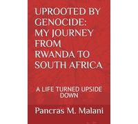 UPROOTED BY GENOCIDE: MY JOURNEY FROM RWANDA TO SOUTH AFRICA: A LIFE TURNED UPSIDE DOWN