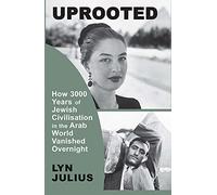 Uprooted: How 3000 Years of Jewish Civilization in the Arab World Vanished Overnight