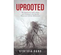 Uprooted: My Search for Faith, Hope, and Healing in the Barren, Recurrent Cancer Wilderness