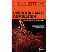 Uprooting Male Domination: Dispatches from the Sex Wars
