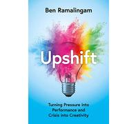 Upshift: Turning Pressure into Performance and Crisis into Creativity
