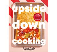 Upside Down Cooking : LAYER, BAKE, FLIP A Brand New Way to Cook in One Tray