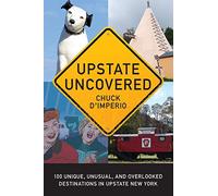 Upstate Uncovered: 100 Unique, Unusual, and Overlooked Destinations in Upstate New York (Excelsior Editions)