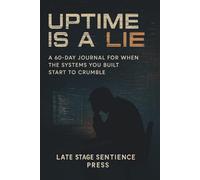 Uptime Is a Lie: A 60-Day Journal for When the Systems You Built Start to Crumble