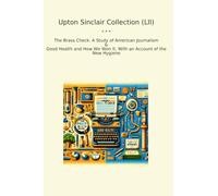 Upton Sinclair Collection (LII): Brass Check Study American Journalism Good Health Account Hygiene (Top Classics)
