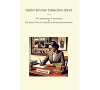 Upton Sinclair Collection (XLV): Spokesman Secretary Brass Check Study American Journalism (Top Classics)
