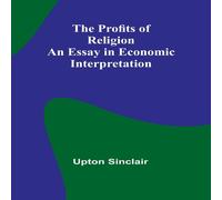 Upton Sinclair The Profits of Religion: An Essay in Economic Interpretation in White Upton Sinclair White