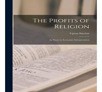 Upton Sinclair The Profits of Religion: An Essay in Economic Interpretation Upton Sinclair Multicolor