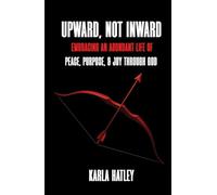 UPWARD, NOT INWARD: EMBRACING AN ABUNDANT LIFE OF PEACE, PURPOSE, & JOY THROUGH GOD