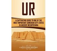 Ur: A Captivating Guide to One of the Most Important Sumerian City-States in Ancient Mesopotamia (Exploring Mesopotamia)