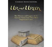 Ur and Uruk: The History and Legacy of the Ancient Sumerians’ Two Most Important Cities